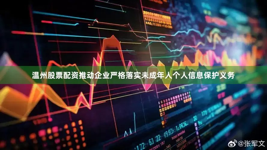 温州股票配资推动企业严格落实未成年人个人信息保护义务