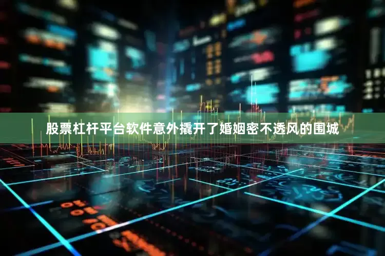 股票杠杆平台软件意外撬开了婚姻密不透风的围城