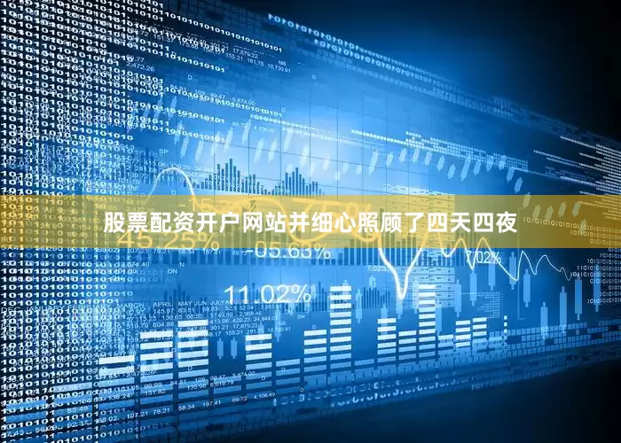 股票配资开户网站并细心照顾了四天四夜