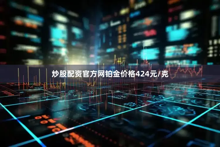 炒股配资官方网铂金价格424元/克