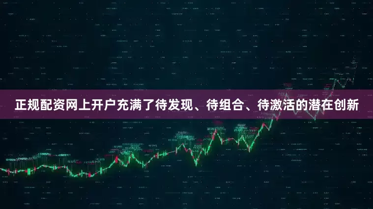 正规配资网上开户充满了待发现、待组合、待激活的潜在创新