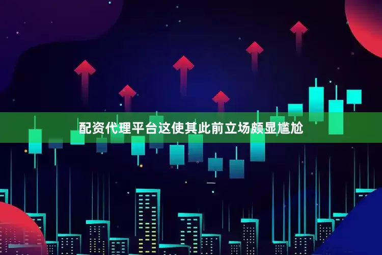 配资代理平台这使其此前立场颇显尴尬