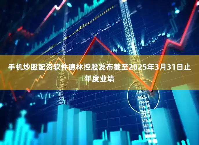 手机炒股配资软件德林控股发布截至2025年3月31日止年度业绩