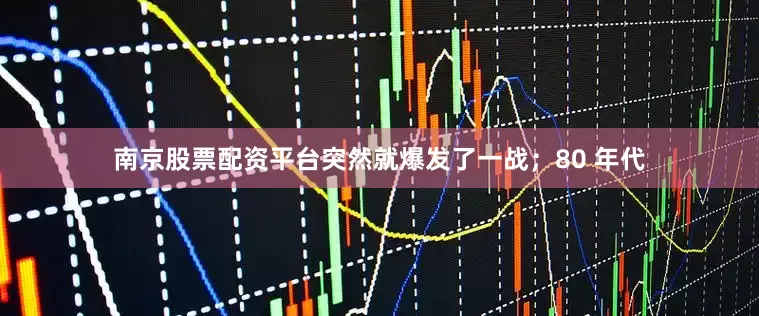 南京股票配资平台突然就爆发了一战；80 年代