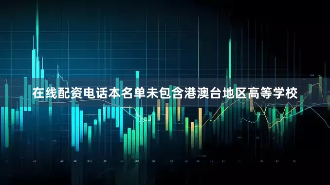 在线配资电话本名单未包含港澳台地区高等学校