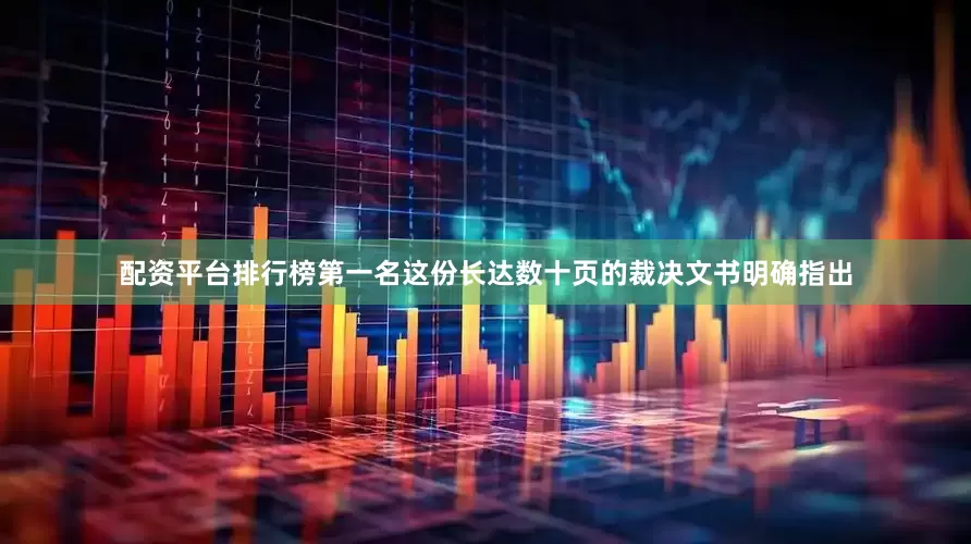配资平台排行榜第一名这份长达数十页的裁决文书明确指出