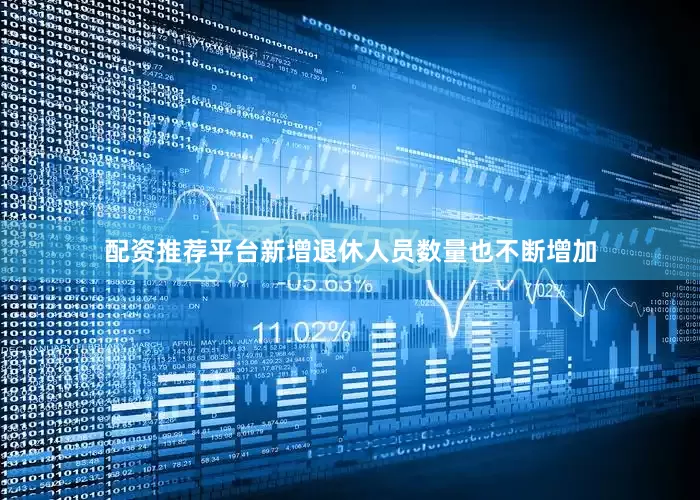 配资推荐平台新增退休人员数量也不断增加