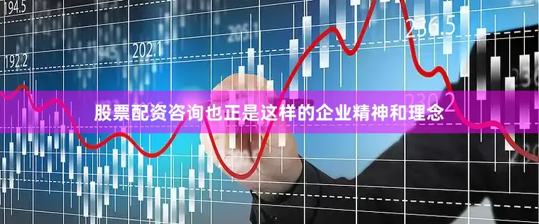 股票配资咨询也正是这样的企业精神和理念