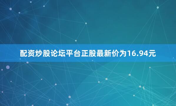 配资炒股论坛平台正股最新价为16.94元