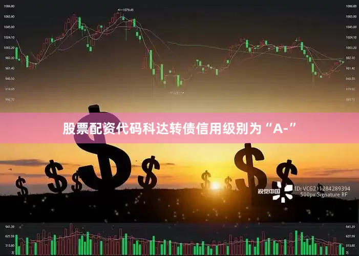 股票配资代码科达转债信用级别为“A-”