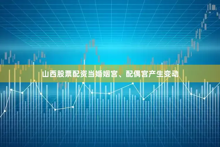 山西股票配资当婚姻宫、配偶宫产生变动