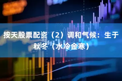 按天股票配资（2）调和气候：生于秋冬（水冷金寒）