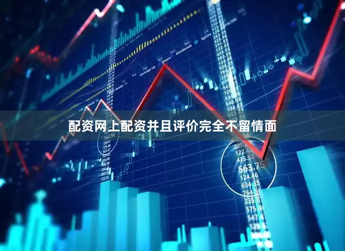 配资网上配资并且评价完全不留情面