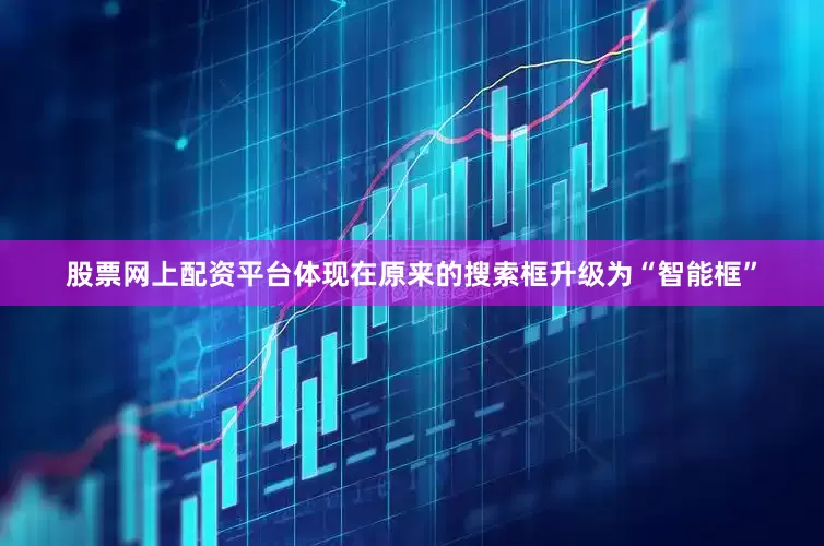 股票网上配资平台体现在原来的搜索框升级为“智能框”