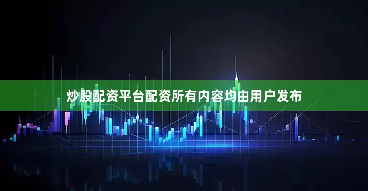 炒股配资平台配资所有内容均由用户发布