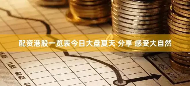 配资港股一览表今日大盘夏天 分享 感受大自然