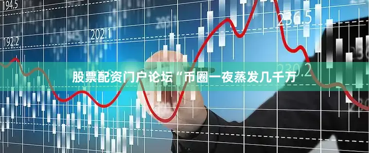 股票配资门户论坛“币圈一夜蒸发几千万