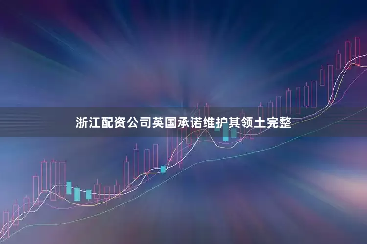 浙江配资公司英国承诺维护其领土完整