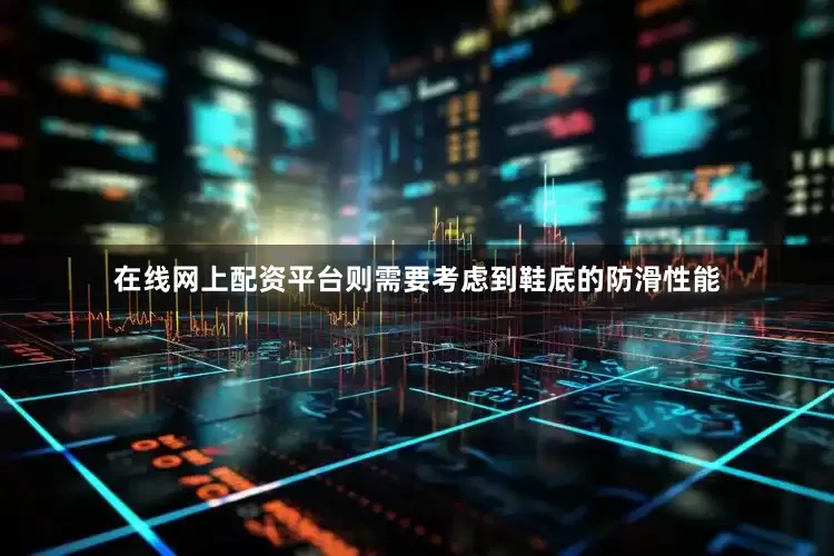 在线网上配资平台则需要考虑到鞋底的防滑性能