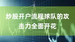 炒股开户流程球队的攻击力全面开花