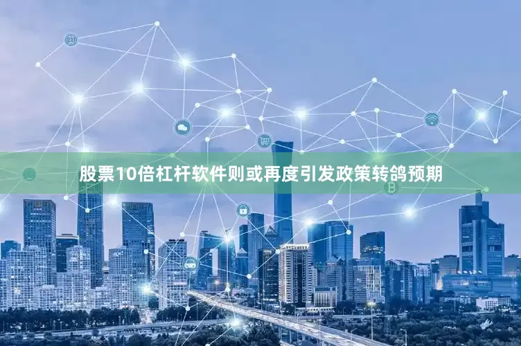 股票10倍杠杆软件则或再度引发政策转鸽预期