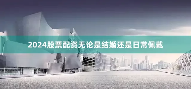 2024股票配资无论是结婚还是日常佩戴