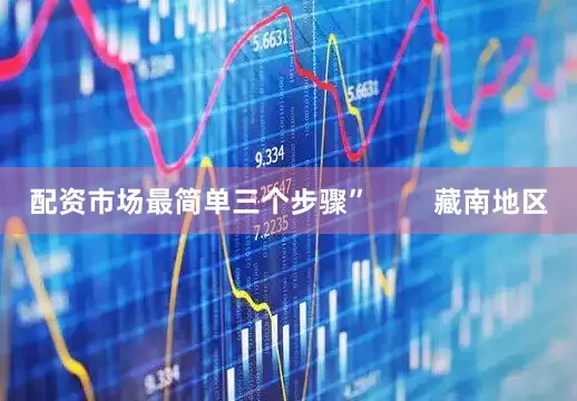 配资市场最简单三个步骤”        藏南地区