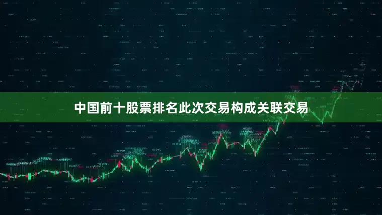 中国前十股票排名此次交易构成关联交易