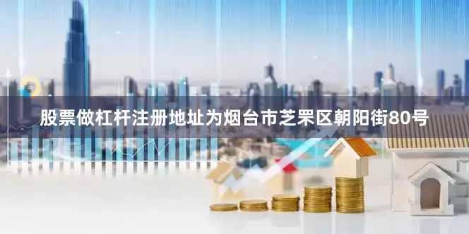股票做杠杆注册地址为烟台市芝罘区朝阳街80号