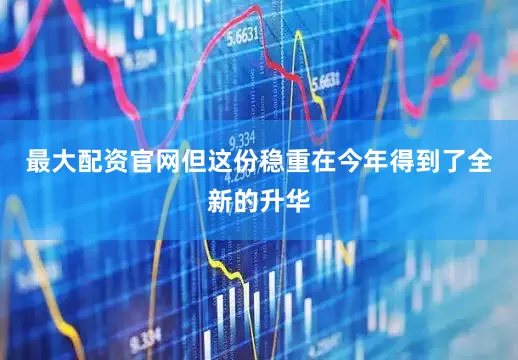 最大配资官网但这份稳重在今年得到了全新的升华