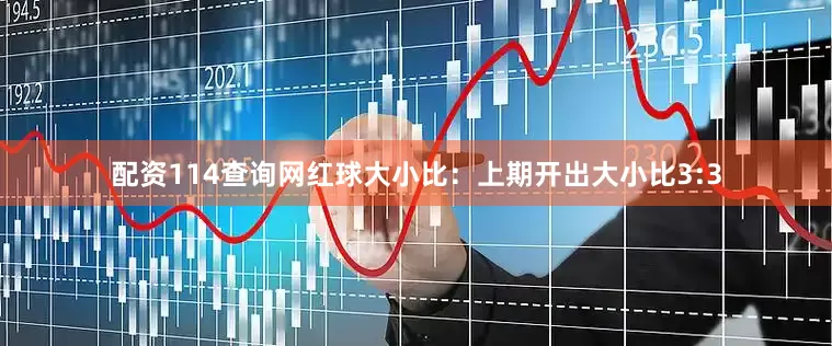 配资114查询网　　红球大小比：上期开出大小比3:3