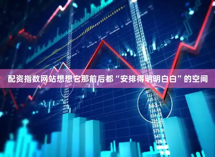 配资指数网站想想它那前后都“安排得明明白白”的空间