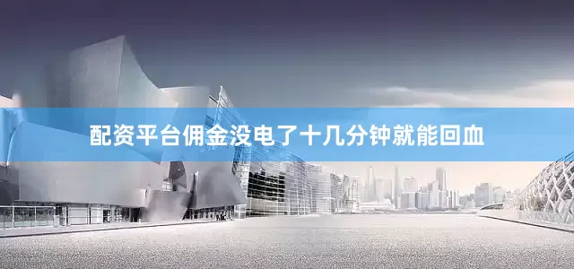 配资平台佣金没电了十几分钟就能回血