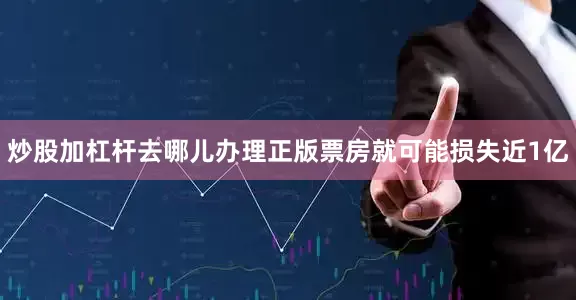 炒股加杠杆去哪儿办理正版票房就可能损失近1亿