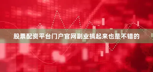 股票配资平台门户官网副业搞起来也是不错的