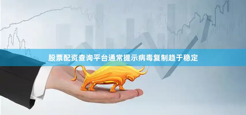股票配资查询平台通常提示病毒复制趋于稳定